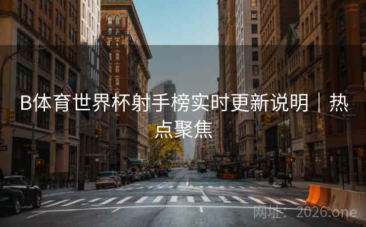 详细阅读:B体育世界杯射手榜实时更新说明|热点聚焦 B体育世界杯射手榜实时更新说明|热点聚焦