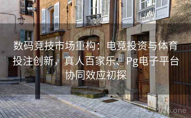 详细阅读:数码竞技市场重构:电竞投资与体育投注创新,真人百家乐、Pg电子平台协同效应初探 数码竞技市场重构:电竞投资与体育投注创新,真人百家乐、Pg电子平台协同效应初探