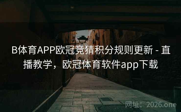 B体育APP欧冠竞猜积分规则更新 - 直播教学,欧冠体育软件app下载
