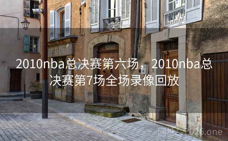 详细阅读:2010nba总决赛第六场,2010nba总决赛第7场全场录像回放 2010nba总决赛第六场,2010nba总决赛第7场全场录像回放