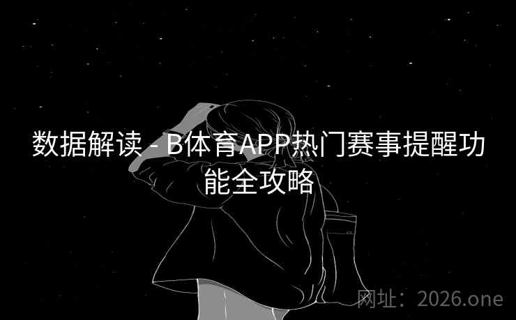 详细阅读:数据解读 - B体育APP热门赛事提醒功能全攻略 数据解读 - B体育APP热门赛事提醒功能全攻略