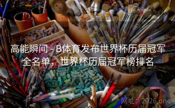 详细阅读:高能瞬间 - B体育发布世界杯历届冠军全名单,世界杯历届冠军榜排名 高能瞬间 - B体育发布世界杯历届冠军全名单,世界杯历届冠军榜排名