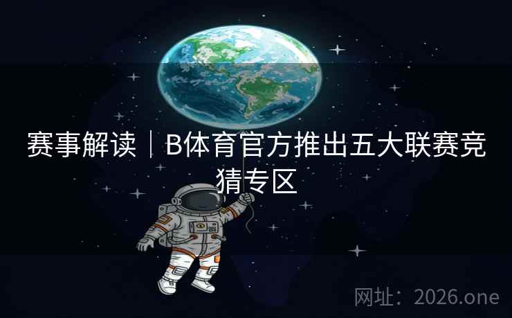 赛事解读|B体育官方推出五大联赛竞猜专区