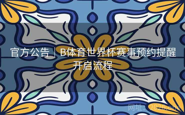 官方公告|B体育世界杯赛事预约提醒开启流程