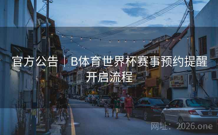 官方公告|B体育世界杯赛事预约提醒开启流程