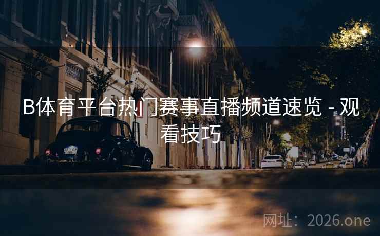 详细阅读:B体育平台热门赛事直播频道速览 - 观看技巧 B体育平台热门赛事直播频道速览 - 观看技巧