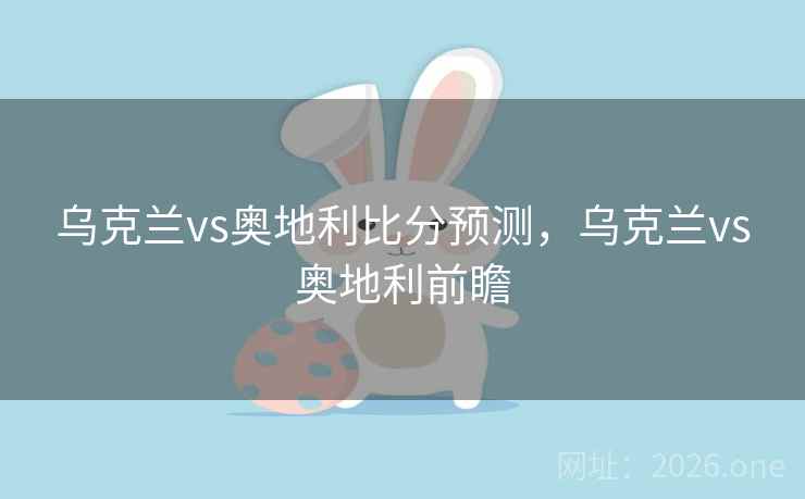 乌克兰vs奥地利比分预测,乌克兰vs奥地利前瞻