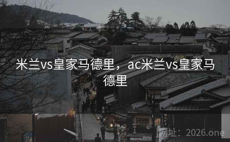 米兰vs皇家马德里,ac米兰vs皇家马德里