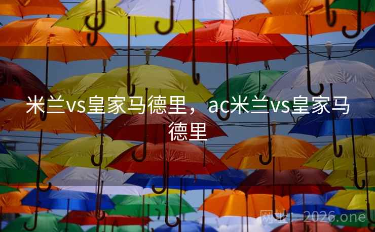 米兰vs皇家马德里,ac米兰vs皇家马德里