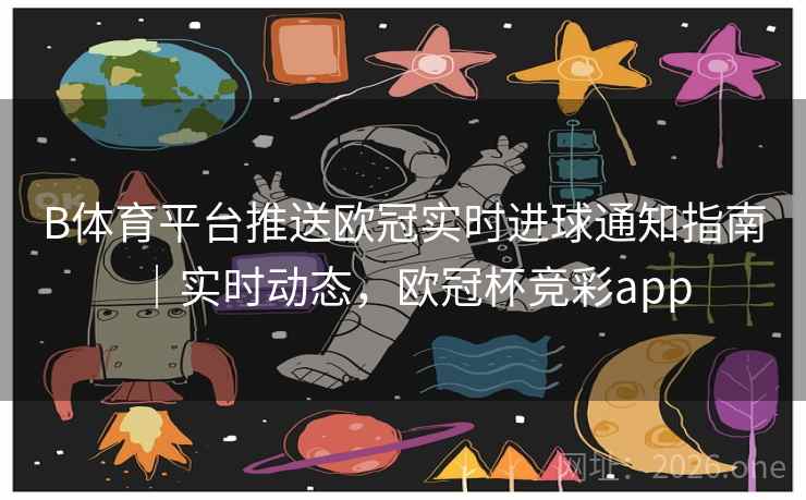 详细阅读:B体育平台推送欧冠实时进球通知指南|实时动态,欧冠杯竞彩app B体育平台推送欧冠实时进球通知指南|实时动态,欧冠杯竞彩app